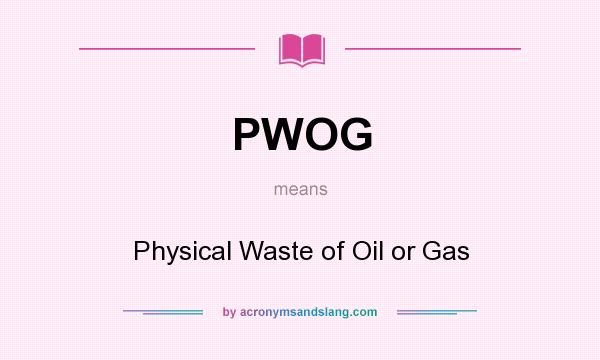 What does PWOG mean? It stands for Physical Waste of Oil or Gas