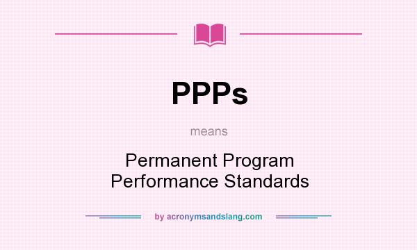 What does PPPs mean? It stands for Permanent Program Performance Standards