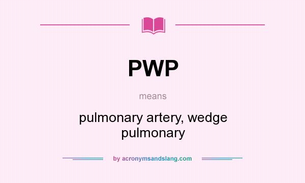 What does PWP mean? It stands for pulmonary artery, wedge pulmonary