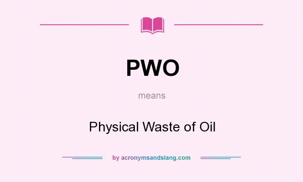 What does PWO mean? It stands for Physical Waste of Oil