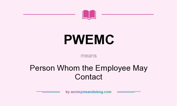 What does PWEMC mean? It stands for Person Whom the Employee May Contact