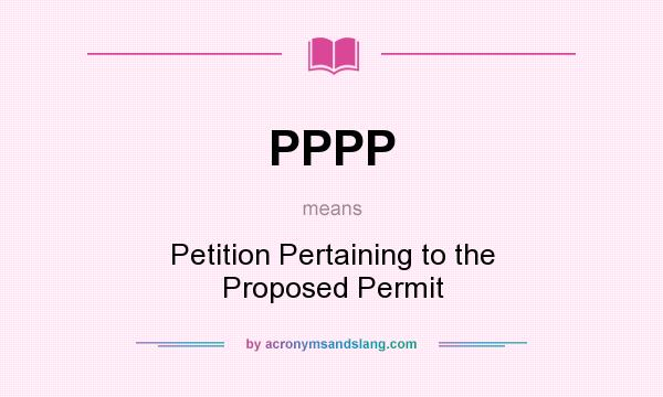 What does PPPP mean? It stands for Petition Pertaining to the Proposed Permit