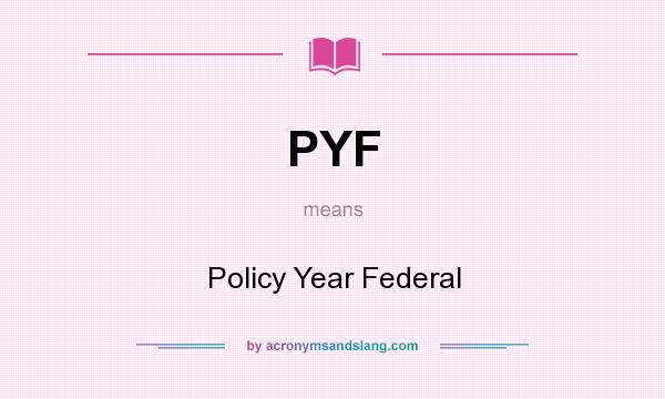 What does PYF mean? It stands for Policy Year Federal