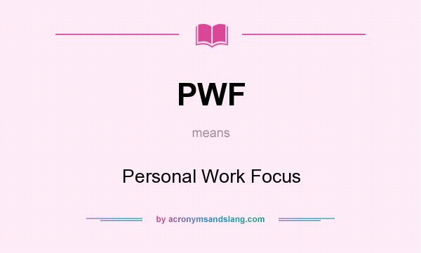 What does PWF mean? It stands for Personal Work Focus