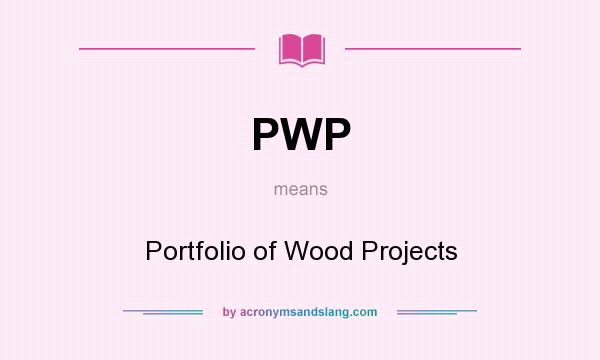 What does PWP mean? It stands for Portfolio of Wood Projects