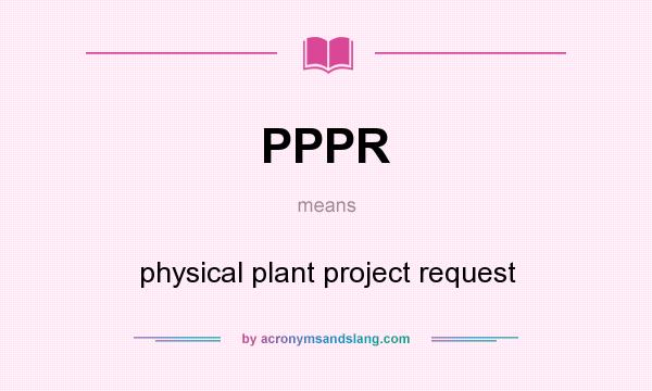 What does PPPR mean? It stands for physical plant project request