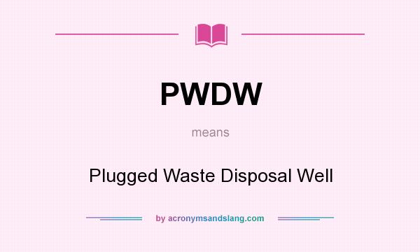 What does PWDW mean? It stands for Plugged Waste Disposal Well
