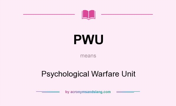 What does PWU mean? It stands for Psychological Warfare Unit