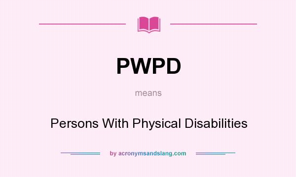 What does PWPD mean? It stands for Persons With Physical Disabilities