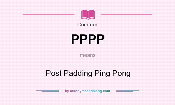 What does PPPP mean? It stands for Post Padding Ping Pong