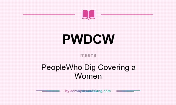 What does PWDCW mean? It stands for PeopleWho Dig Covering a Women