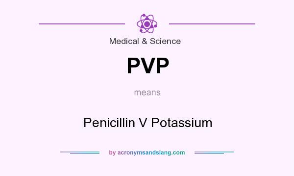 What does PVP mean? It stands for Penicillin V Potassium