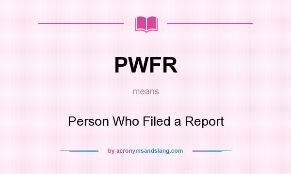 What does PWFR mean? It stands for Person Who Filed a Report