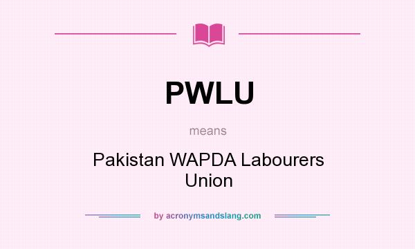 What does PWLU mean? It stands for Pakistan WAPDA Labourers Union