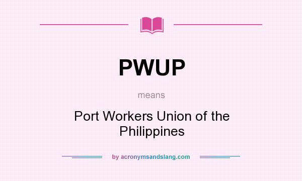 What does PWUP mean? It stands for Port Workers Union of the Philippines