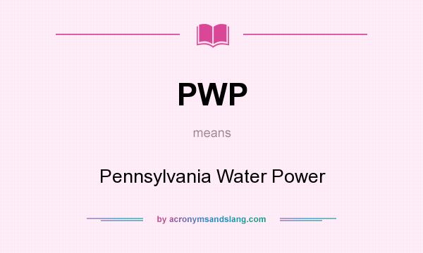 What does PWP mean? It stands for Pennsylvania Water Power