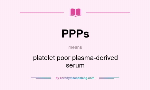 What does PPPs mean? It stands for platelet poor plasma-derived serum