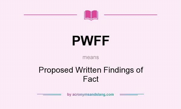 What does PWFF mean? It stands for Proposed Written Findings of Fact