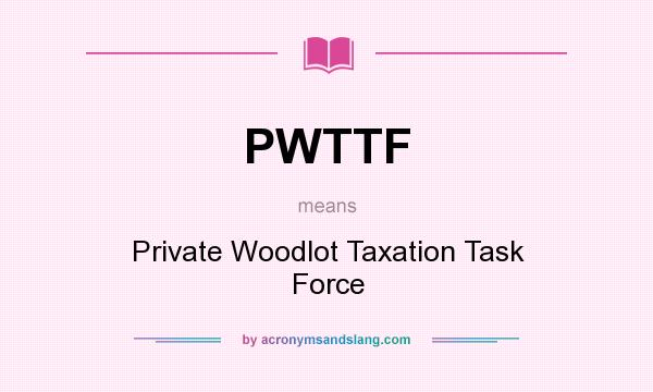 What does PWTTF mean? It stands for Private Woodlot Taxation Task Force