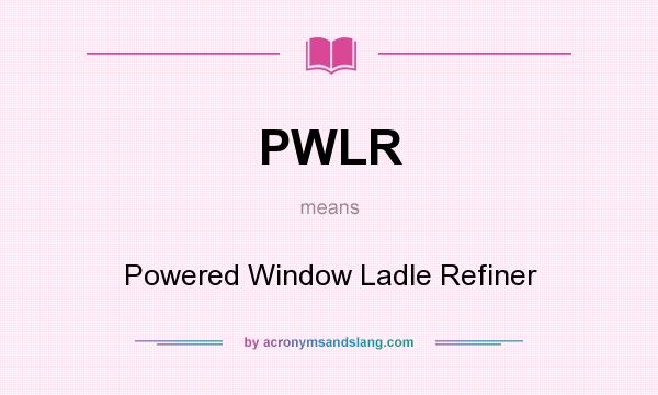 What does PWLR mean? It stands for Powered Window Ladle Refiner