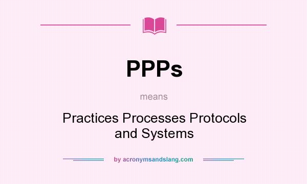 What does PPPs mean? It stands for Practices Processes Protocols and Systems