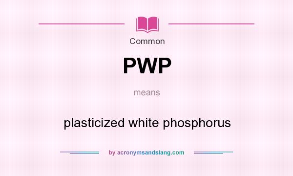 What does PWP mean? It stands for plasticized white phosphorus