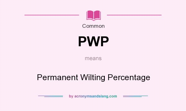 What does PWP mean? It stands for Permanent Wilting Percentage