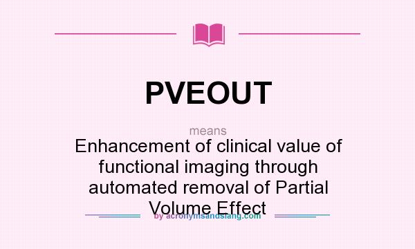 What does PVEOUT mean? It stands for Enhancement of clinical value of functional imaging through automated removal of Partial Volume Effect