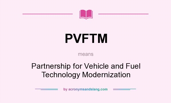 What does PVFTM mean? It stands for Partnership for Vehicle and Fuel Technology Modernization