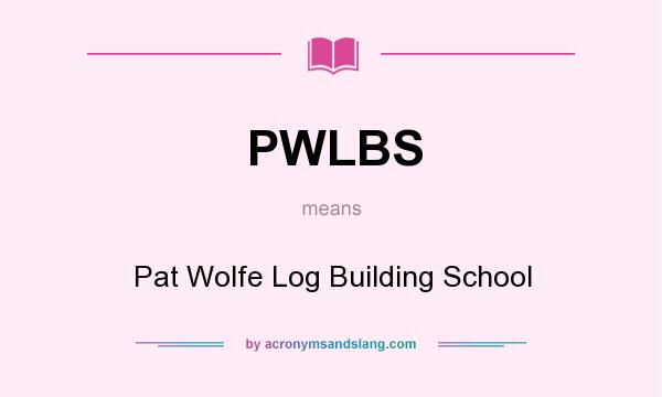 What does PWLBS mean? It stands for Pat Wolfe Log Building School