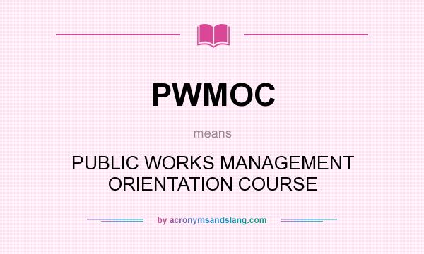What does PWMOC mean? It stands for PUBLIC WORKS MANAGEMENT ORIENTATION COURSE