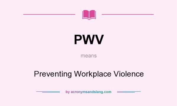 What does PWV mean? It stands for Preventing Workplace Violence