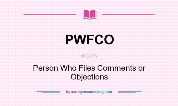 What does PWFCO mean? It stands for Person Who Files Comments or Objections