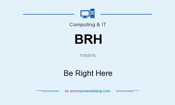 What does BRH mean? It stands for Be Right Here