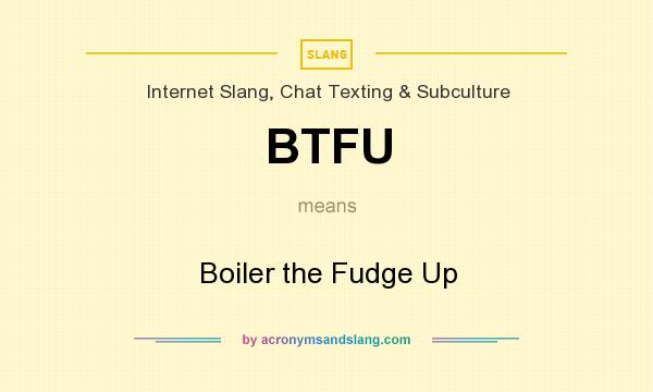 What does BTFU mean? It stands for Boiler the Fudge Up