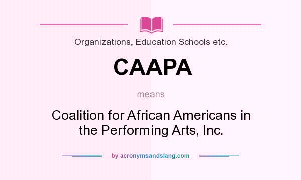 What does CAAPA mean? It stands for Coalition for African Americans in the Performing Arts, Inc.