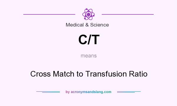 What does C/T mean? It stands for Cross Match to Transfusion Ratio