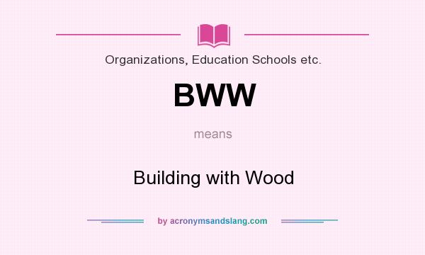 What does BWW mean? It stands for Building with Wood