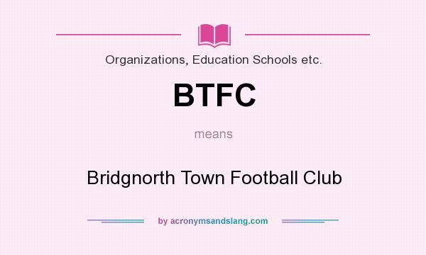What does BTFC mean? It stands for Bridgnorth Town Football Club