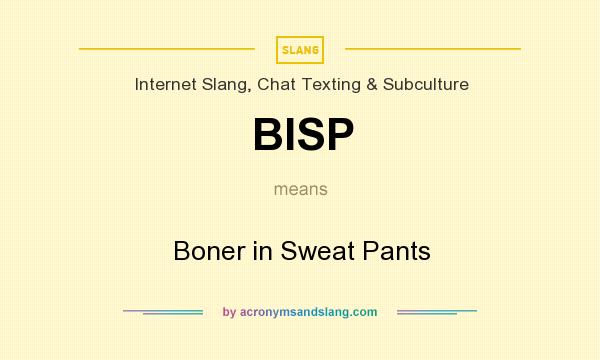 What does BISP mean? It stands for Boner in Sweat Pants