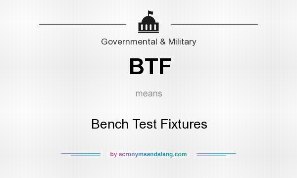 What does BTF mean? It stands for Bench Test Fixtures