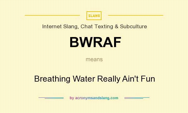 What does BWRAF mean? It stands for Breathing Water Really Ain`t Fun