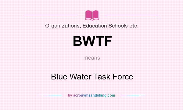 What does BWTF mean? It stands for Blue Water Task Force