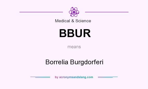 What does BBUR mean? It stands for Borrelia Burgdorferi