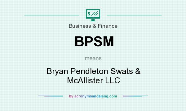 What does BPSM mean? It stands for Bryan Pendleton Swats & McAllister LLC