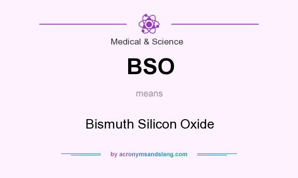 What does BSO mean? It stands for Bismuth Silicon Oxide
