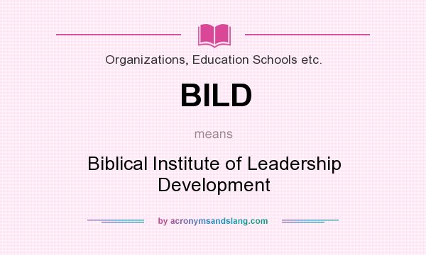 What does BILD mean? It stands for Biblical Institute of Leadership Development