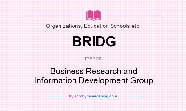 What does BRIDG mean? It stands for Business Research and Information Development Group