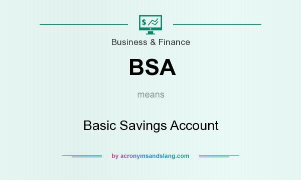 What does BSA mean? It stands for Basic Savings Account