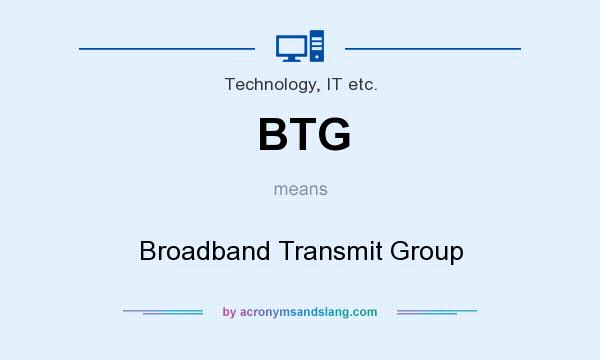 What does BTG mean? It stands for Broadband Transmit Group